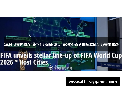 2026世界杯将在16个主办城市设立100多个官方训练基地助力赛事筹备