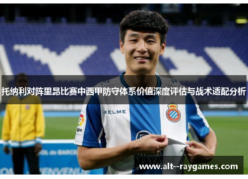 托纳利对阵里昂比赛中西甲防守体系价值深度评估与战术适配分析