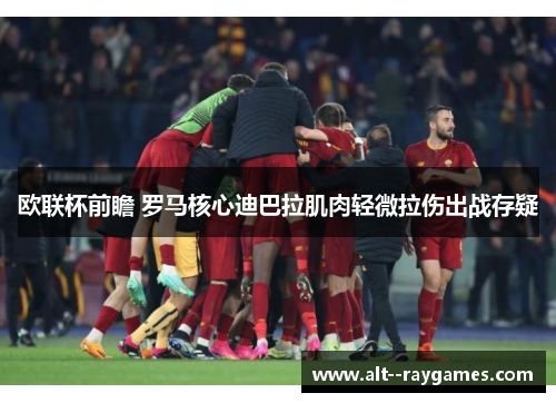 欧联杯前瞻 罗马核心迪巴拉肌肉轻微拉伤出战存疑 欧联杯前瞻 罗马核心迪巴拉肌肉轻微拉伤出战存疑