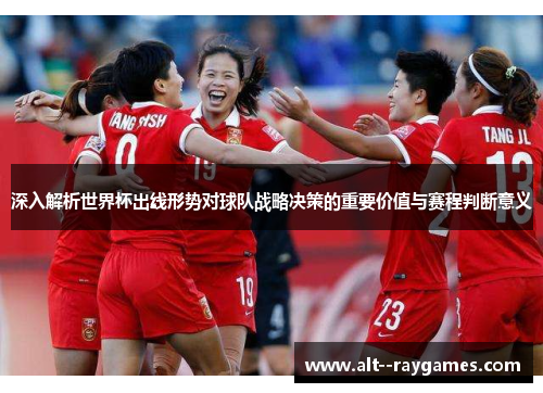 深入解析世界杯出线形势对球队战略决策的重要价值与赛程判断意义 深入解析世界杯出线形势对球队战略决策的重要价值与赛程判断意义