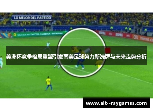 美洲杯竞争格局重塑引发南美足球势力新洗牌与未来走势分析 美洲杯竞争格局重塑引发南美足球势力新洗牌与未来走势分析