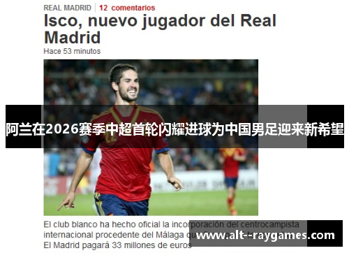 阿兰在2026赛季中超首轮闪耀进球为中国男足迎来新希望 阿兰在2026赛季中超首轮闪耀进球为中国男足迎来新希望