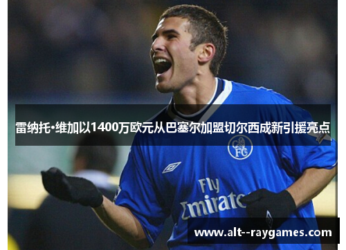 雷纳托·维加以1400万欧元从巴塞尔加盟切尔西成新引援亮点