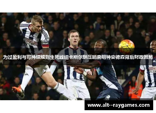 为过盈利与可持续规则生死线纽卡斯尔联压哨卖明特安德森背后财政困局