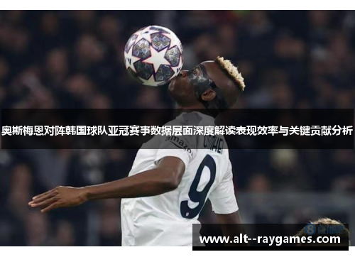 奥斯梅恩对阵韩国球队亚冠赛事数据层面深度解读表现效率与关键贡献分析