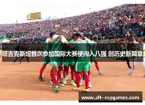 塔吉克斯坦首次参加国际大赛便闯入八强 创历史新篇章