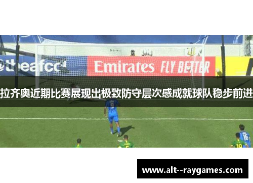 拉齐奥近期比赛展现出极致防守层次感成就球队稳步前进