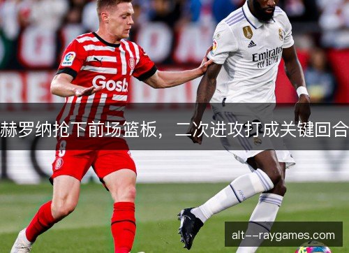 赫罗纳抢下前场篮板，二次进攻打成关键回合