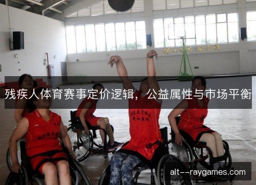残疾人体育赛事定价逻辑，公益属性与市场平衡