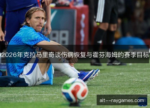 2026年克拉马里奇谈伤病恢复与霍芬海姆的赛季目标
