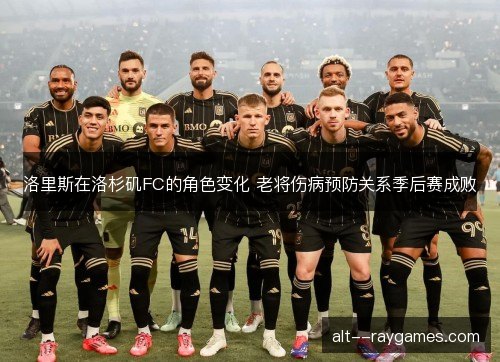 洛里斯在洛杉矶FC的角色变化 老将伤病预防关系季后赛成败